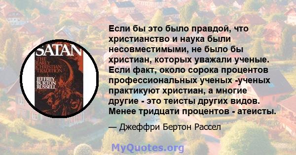 Если бы это было правдой, что христианство и наука были несовместимыми, не было бы христиан, которых уважали ученые. Если факт, около сорока процентов профессиональных ученых -ученых практикуют христиан, а многие другие 