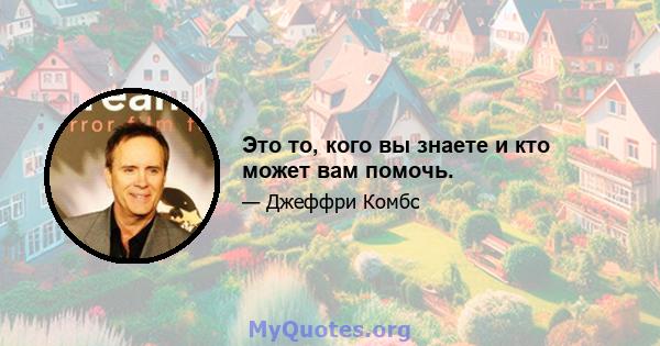 Это то, кого вы знаете и кто может вам помочь.