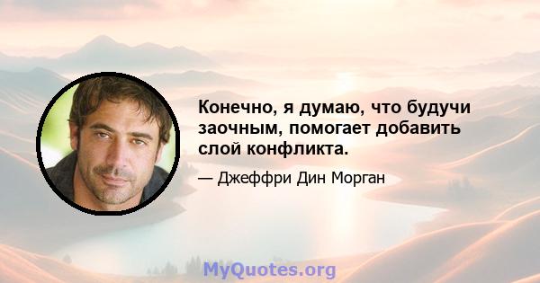 Конечно, я думаю, что будучи заочным, помогает добавить слой конфликта.