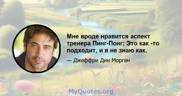 Мне вроде нравится аспект тренера Пинг-Понг; Это как -то подходит, и я не знаю как.