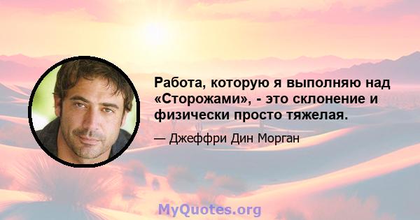 Работа, которую я выполняю над «Сторожами», - это склонение и физически просто тяжелая.