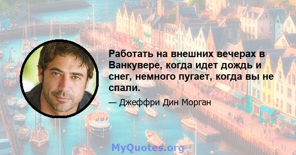 Работать на внешних вечерах в Ванкувере, когда идет дождь и снег, немного пугает, когда вы не спали.