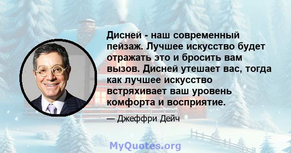 Дисней - наш современный пейзаж. Лучшее искусство будет отражать это и бросить вам вызов. Дисней утешает вас, тогда как лучшее искусство встряхивает ваш уровень комфорта и восприятие.