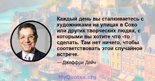 Каждый день вы сталкиваетесь с художниками на улицах в Сохо или других творческих людях, с которыми вы хотите что -то сделать. Там нет ничего, чтобы соответствовать этой случайной встрече.