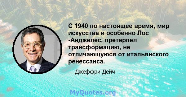 С 1940 по настоящее время, мир искусства и особенно Лос -Анджелес, претерпел трансформацию, не отличающуюся от итальянского ренессанса.