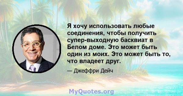 Я хочу использовать любые соединения, чтобы получить супер-выходную басквиат в Белом доме. Это может быть один из моих. Это может быть то, что владеет друг.