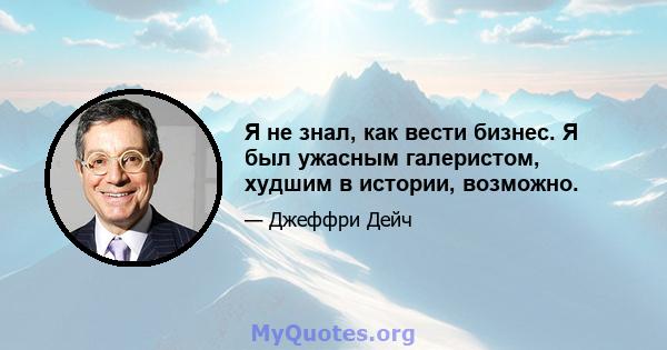 Я не знал, как вести бизнес. Я был ужасным галеристом, худшим в истории, возможно.