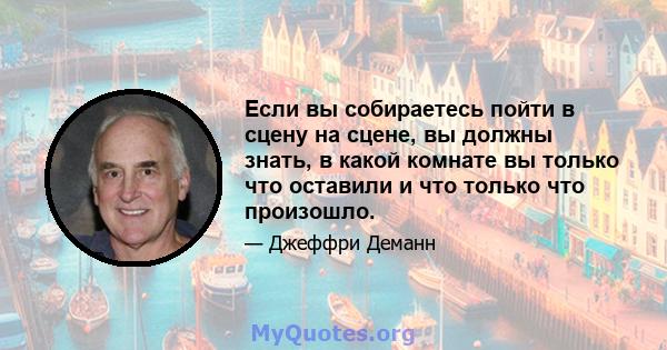 Если вы собираетесь пойти в сцену на сцене, вы должны знать, в какой комнате вы только что оставили и что только что произошло.