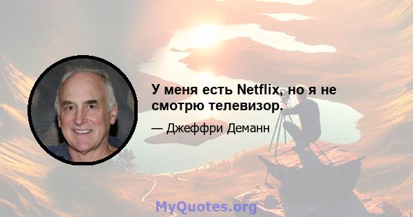 У меня есть Netflix, но я не смотрю телевизор.