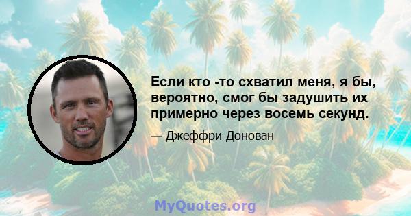 Если кто -то схватил меня, я бы, вероятно, смог бы задушить их примерно через восемь секунд.