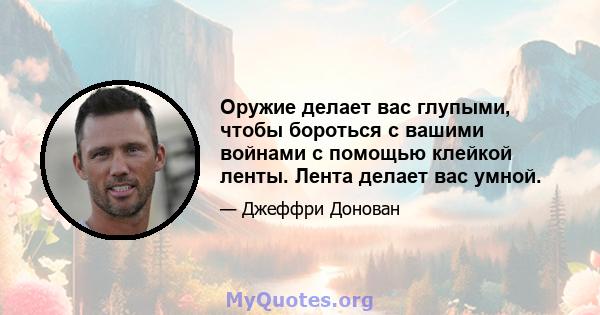 Оружие делает вас глупыми, чтобы бороться с вашими войнами с помощью клейкой ленты. Лента делает вас умной.