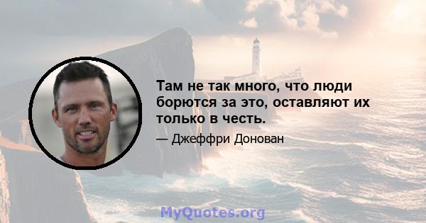 Там не так много, что люди борются за это, оставляют их только в честь.