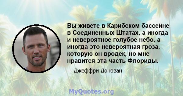 Вы живете в Карибском бассейне в Соединенных Штатах, а иногда и невероятное голубое небо, а иногда это невероятная гроза, которую он вродек, но мне нравится эта часть Флориды.