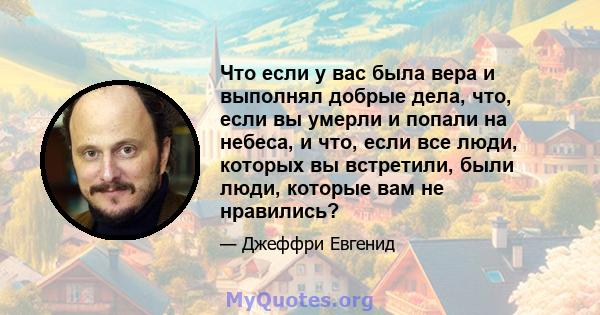 Что если у вас была вера и выполнял добрые дела, что, если вы умерли и попали на небеса, и что, если все люди, которых вы встретили, были люди, которые вам не нравились?