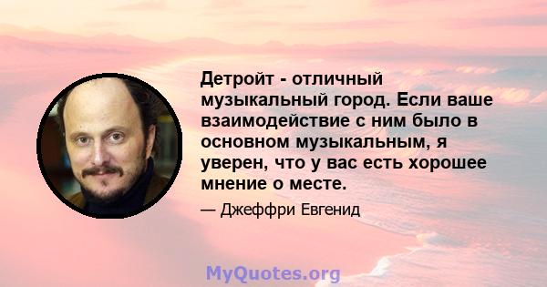 Детройт - отличный музыкальный город. Если ваше взаимодействие с ним было в основном музыкальным, я уверен, что у вас есть хорошее мнение о месте.