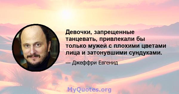 Девочки, запрещенные танцевать, привлекали бы только мужей с плохими цветами лица и затонувшими сундуками.