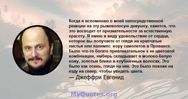 Когда я вспоминаю о моей непосредственной реакции на эту рыжеволосую девушку, кажется, что это восходит от признательности за естественную красоту. Я имею в виду удовольствие от сердца, которое вы получаете от глядя на