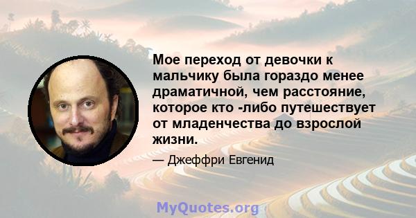 Мое переход от девочки к мальчику была гораздо менее драматичной, чем расстояние, которое кто -либо путешествует от младенчества до взрослой жизни.