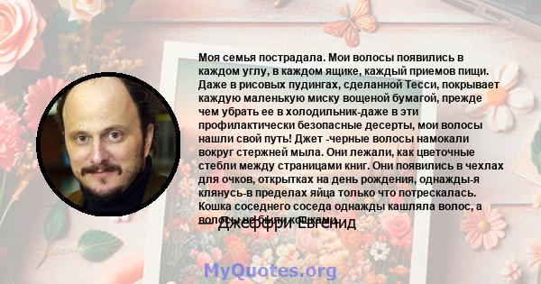 Моя семья пострадала. Мои волосы появились в каждом углу, в каждом ящике, каждый приемов пищи. Даже в рисовых пудингах, сделанной Тесси, покрывает каждую маленькую миску вощеной бумагой, прежде чем убрать ее в