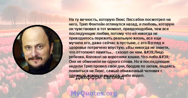 На ту вечность, которую Люкс Лиссабон посмотрел на него, Трип Фонтейн оглянулся назад, и любовь, которую он чувствовал в тот момент, правдоподобна, чем все последующие любви, потому что ей никогда не приходилось