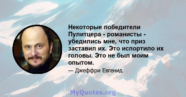 Некоторые победители Пулитцера - романисты - убедились мне, что приз заставил их. Это испортило их головы. Это не был моим опытом.