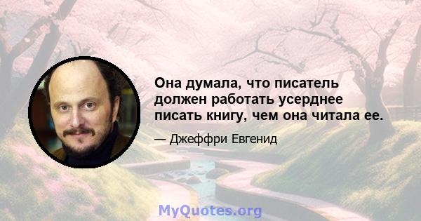 Она думала, что писатель должен работать усерднее писать книгу, чем она читала ее.