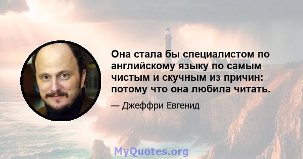 Она стала бы специалистом по английскому языку по самым чистым и скучным из причин: потому что она любила читать.