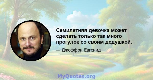 Семилетняя девочка может сделать только так много прогулок со своим дедушкой.