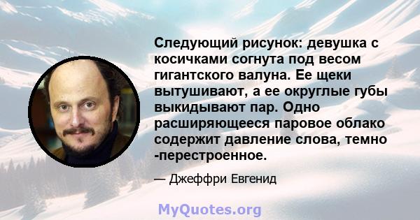 Следующий рисунок: девушка с косичками согнута под весом гигантского валуна. Ее щеки вытушивают, а ее округлые губы выкидывают пар. Одно расширяющееся паровое облако содержит давление слова, темно -перестроенное.