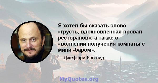 Я хотел бы сказать слово «грусть, вдохновленная провал ресторанов», а также о «волнении получения комнаты с мини -баром».