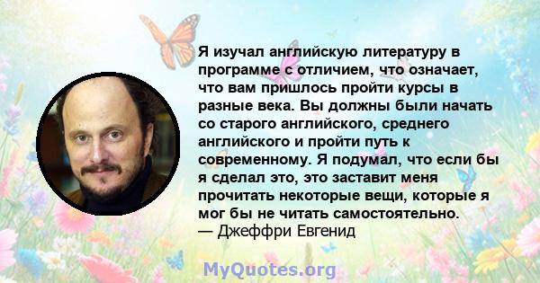 Я изучал английскую литературу в программе с отличием, что означает, что вам пришлось пройти курсы в разные века. Вы должны были начать со старого английского, среднего английского и пройти путь к современному. Я