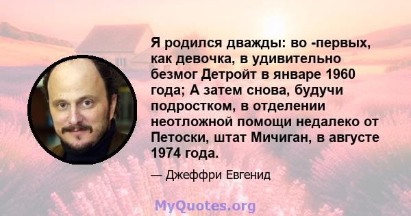 Я родился дважды: во -первых, как девочка, в удивительно безмог Детройт в январе 1960 года; А затем снова, будучи подростком, в отделении неотложной помощи недалеко от Петоски, штат Мичиган, в августе 1974 года.