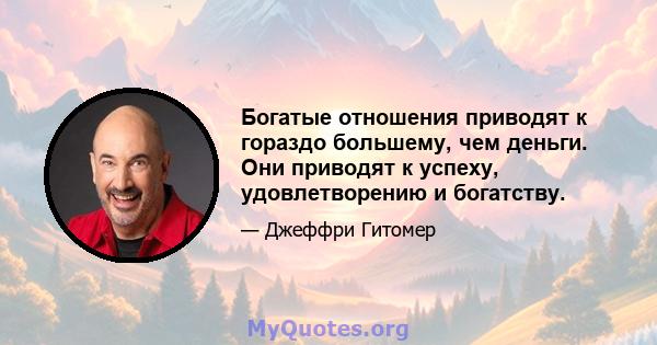 Богатые отношения приводят к гораздо большему, чем деньги. Они приводят к успеху, удовлетворению и богатству.