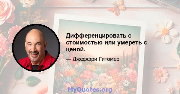 Дифференцировать с стоимостью или умереть с ценой.