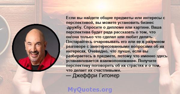 Если вы найдете общие предметы или интересы с перспективой, вы можете установить бизнес -дружбу. Спросите о дипломе или картине. Ваша перспектива будет рада рассказать о том, что он/она только что сделал или любит