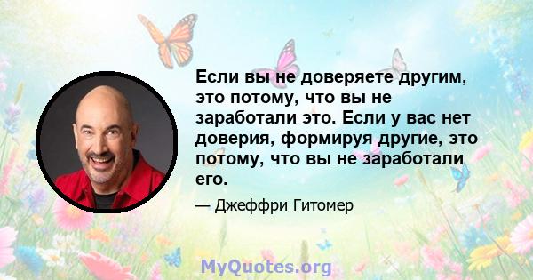 Если вы не доверяете другим, это потому, что вы не заработали это. Если у вас нет доверия, формируя другие, это потому, что вы не заработали его.