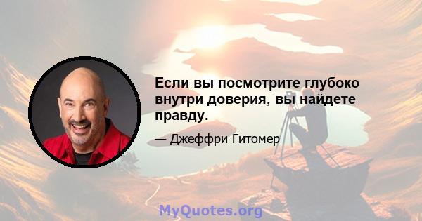 Если вы посмотрите глубоко внутри доверия, вы найдете правду.