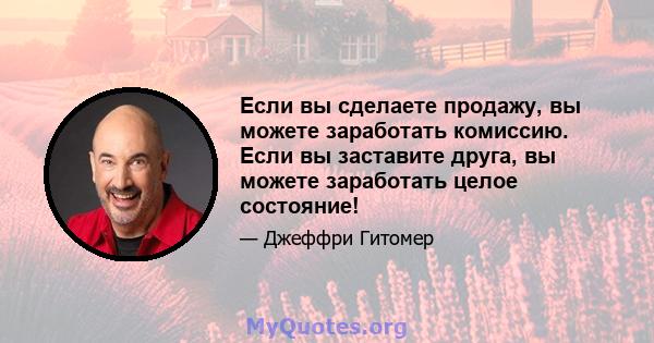 Если вы сделаете продажу, вы можете заработать комиссию. Если вы заставите друга, вы можете заработать целое состояние!