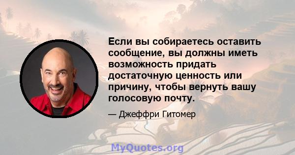 Если вы собираетесь оставить сообщение, вы должны иметь возможность придать достаточную ценность или причину, чтобы вернуть вашу голосовую почту.