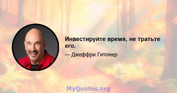 Инвестируйте время, не тратьте его.