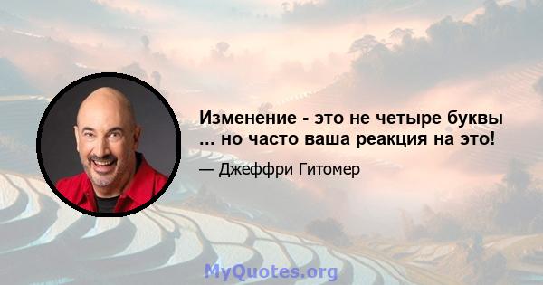 Изменение - это не четыре буквы ... но часто ваша реакция на это!