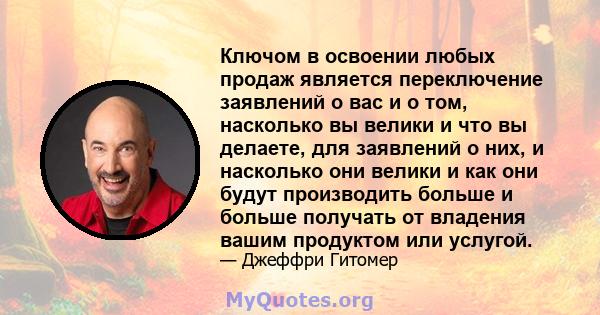 Ключом в освоении любых продаж является переключение заявлений о вас и о том, насколько вы велики и что вы делаете, для заявлений о них, и насколько они велики и как они будут производить больше и больше получать от