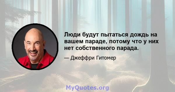 Люди будут пытаться дождь на вашем параде, потому что у них нет собственного парада.