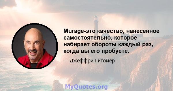 Murage-это качество, нанесенное самостоятельно, которое набирает обороты каждый раз, когда вы его пробуете.