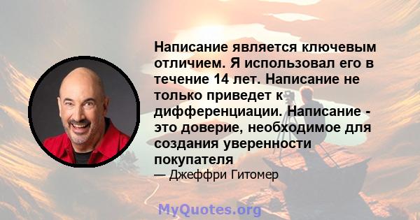 Написание является ключевым отличием. Я использовал его в течение 14 лет. Написание не только приведет к дифференциации. Написание - это доверие, необходимое для создания уверенности покупателя