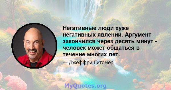 Негативные люди хуже негативных явлений. Аргумент закончился через десять минут - человек может общаться в течение многих лет.