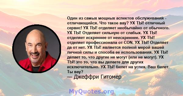 Один из самых мощных аспектов обслуживания - отличающийся. Что такое вау? УХ ТЫ! отличный сервис! УХ ТЫ! отделяет необычайно от обычного. УХ ТЫ! Отделяет сильную от слабых. УХ ТЫ! отделяет искреннее от неискреннее. УХ