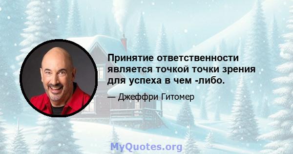 Принятие ответственности является точкой точки зрения для успеха в чем -либо.