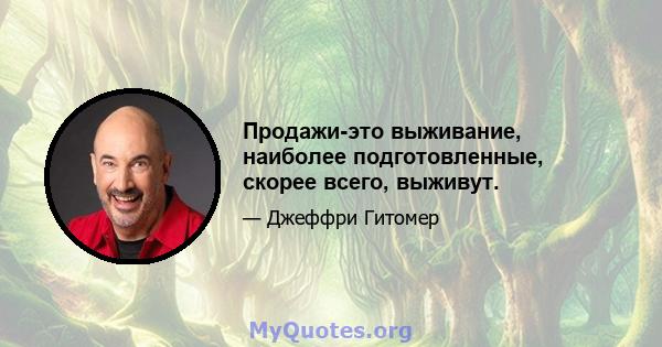 Продажи-это выживание, наиболее подготовленные, скорее всего, выживут.