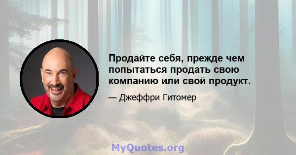 Продайте себя, прежде чем попытаться продать свою компанию или свой продукт.